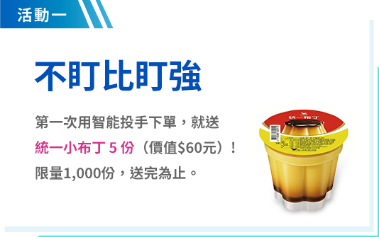 活動一 第一次用智能投手下單，就送統一小布丁5份（價值$60元）! 限量1,000份，送完為止。